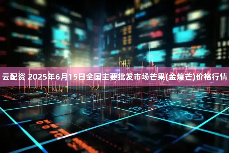 云配资 2025年6月15日全国主要批发市场芒果(金煌芒)价格行情