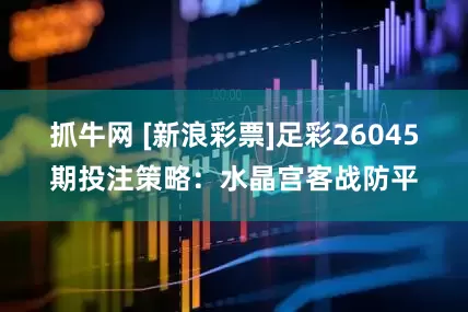 抓牛网 [新浪彩票]足彩26045期投注策略：水晶宫客战防平