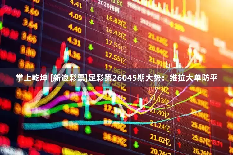 掌上乾坤 [新浪彩票]足彩第26045期大势：维拉大单防平