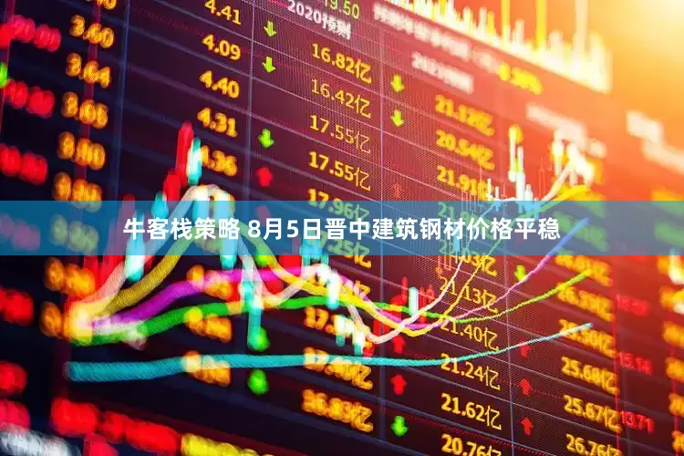 牛客栈策略 8月5日晋中建筑钢材价格平稳