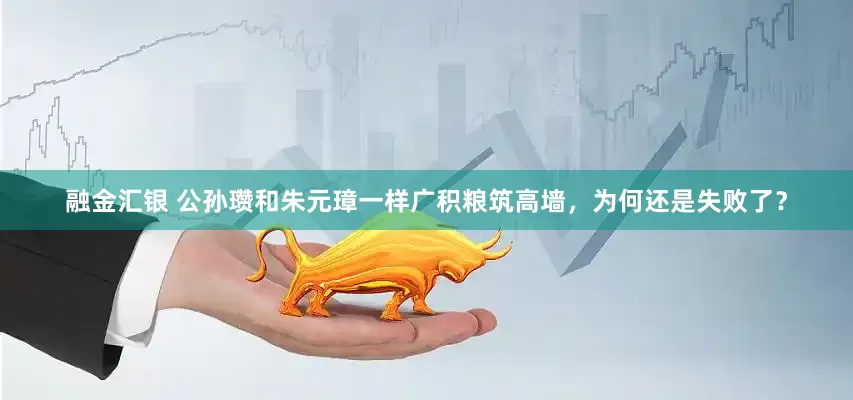 融金汇银 公孙瓒和朱元璋一样广积粮筑高墙，为何还是失败了？