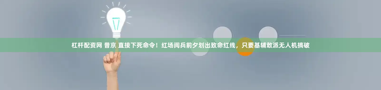 杠杆配资网 普京 直接下死命令！红场阅兵前夕划出致命红线，只要基辅敢派无人机搞破